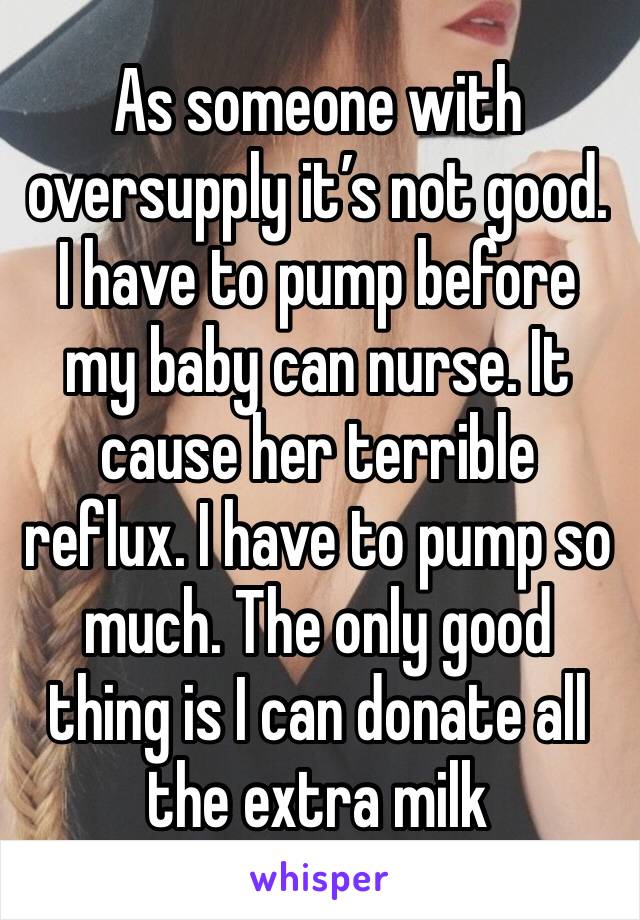 As someone with oversupply it’s not good. I have to pump before my baby can nurse. It cause her terrible reflux. I have to pump so much. The only good thing is I can donate all the extra milk 