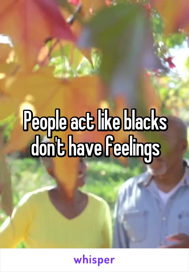 People act like blacks don't have feelings