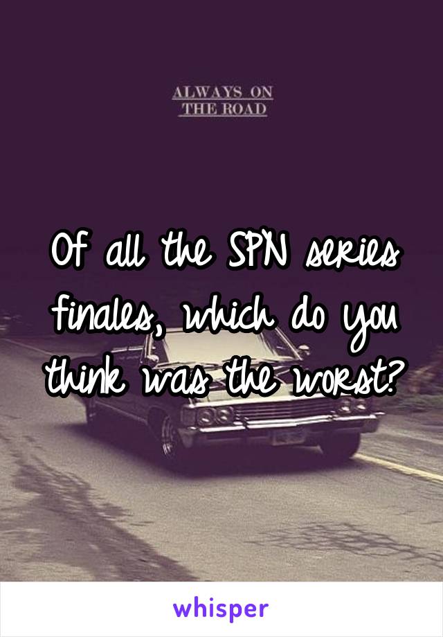 Of all the SPN series finales, which do you think was the worst?