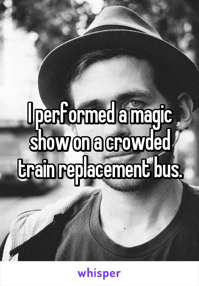 I performed a magic show on a crowded train replacement bus.