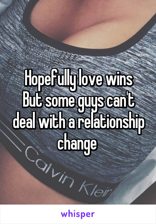 Hopefully love wins
But some guys can't deal with a relationship change 