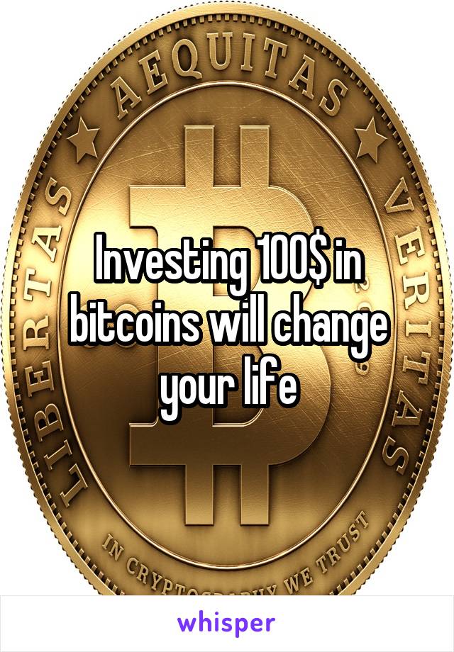 Investing 100$ in bitcoins will change your life