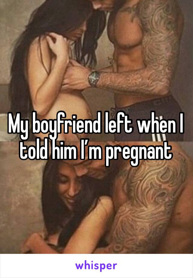 My boyfriend left when I told him I’m pregnant 