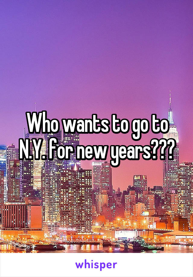 Who wants to go to N.Y. for new years???