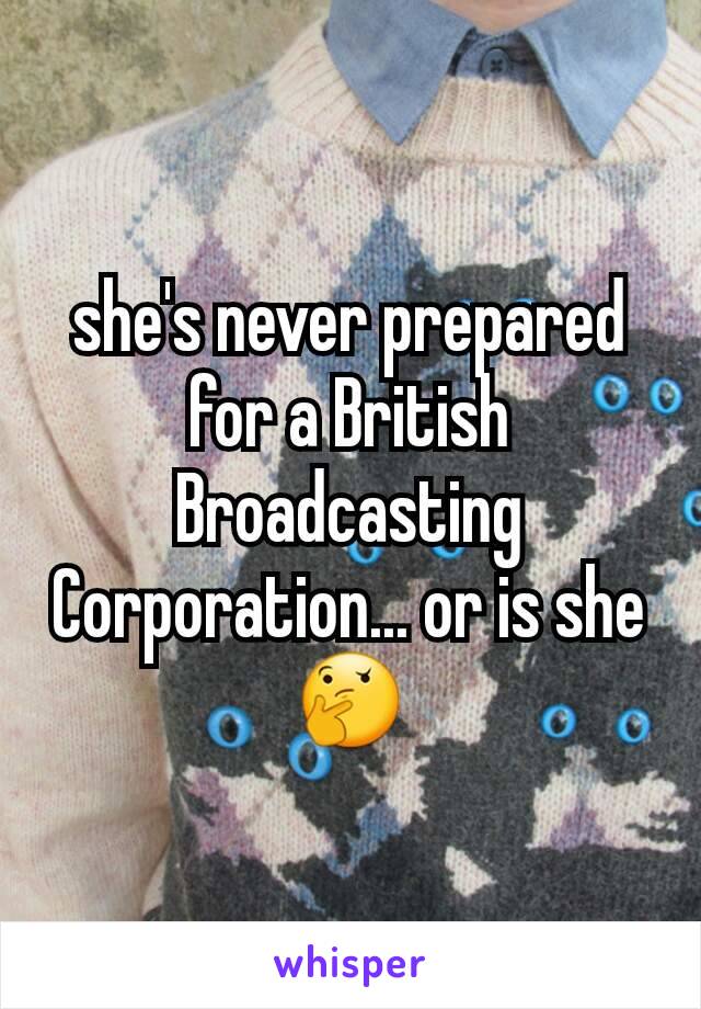 she's never prepared for a British Broadcasting Corporation... or is she
🤔