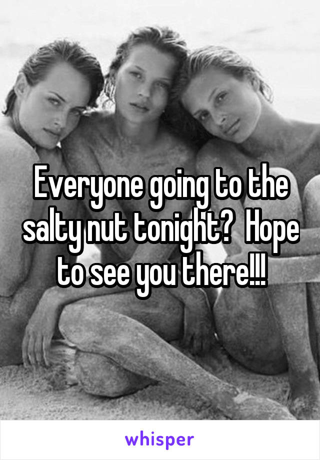 Everyone going to the salty nut tonight?  Hope to see you there!!!