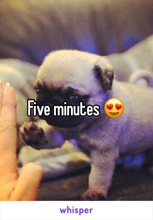 Five minutes 😍