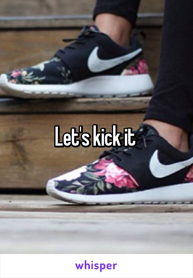 Let's kick it 