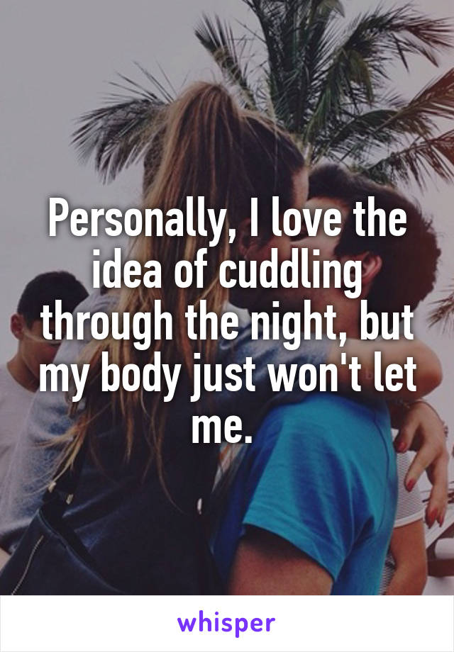 Personally, I love the idea of cuddling through the night, but my body just won't let me. 