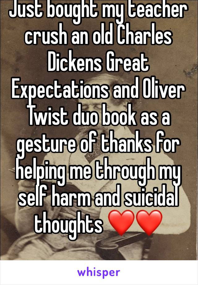 Just bought my teacher crush an old Charles Dickens Great Expectations and Oliver Twist duo book as a gesture of thanks for helping me through my self harm and suicidal thoughts ❤️❤️