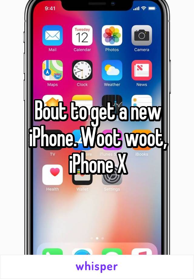 Bout to get a new iPhone. Woot woot, iPhone X
