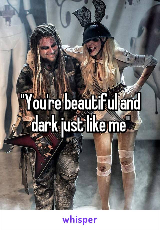 "You're beautiful and dark just like me"