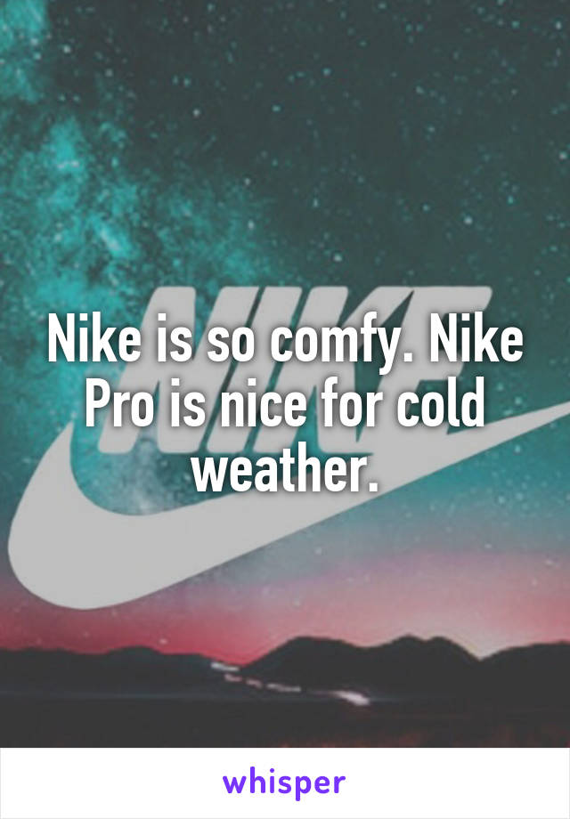 Nike is so comfy. Nike Pro is nice for cold weather.