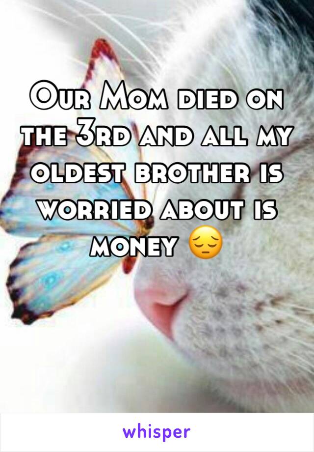 Our Mom died on the 3rd and all my oldest brother is worried about is money 😔