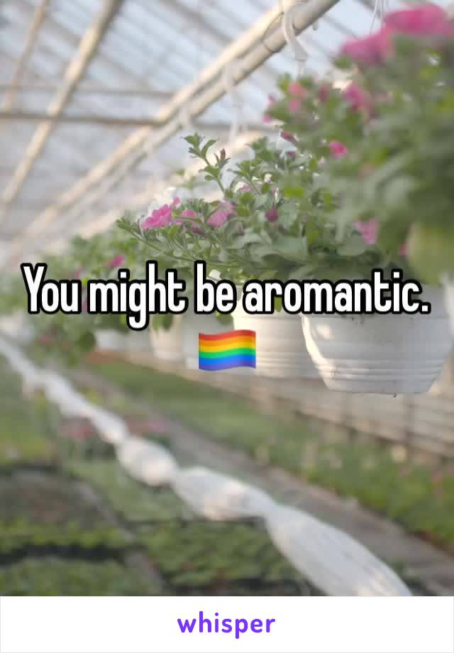 You might be aromantic. 🏳️‍🌈