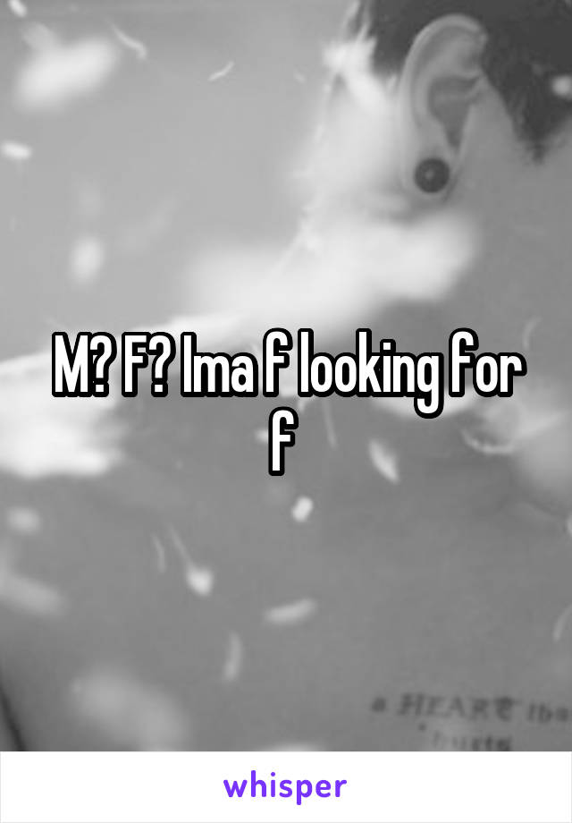 M? F? Ima f looking for f 