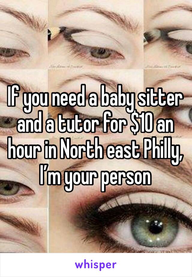 If you need a baby sitter and a tutor for $10 an hour in North east Philly, I’m your person