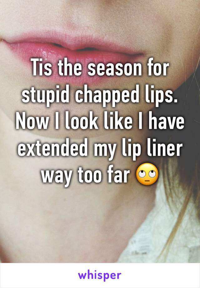 Tis the season for stupid chapped lips. Now I look like I have extended my lip liner way too far 🙄