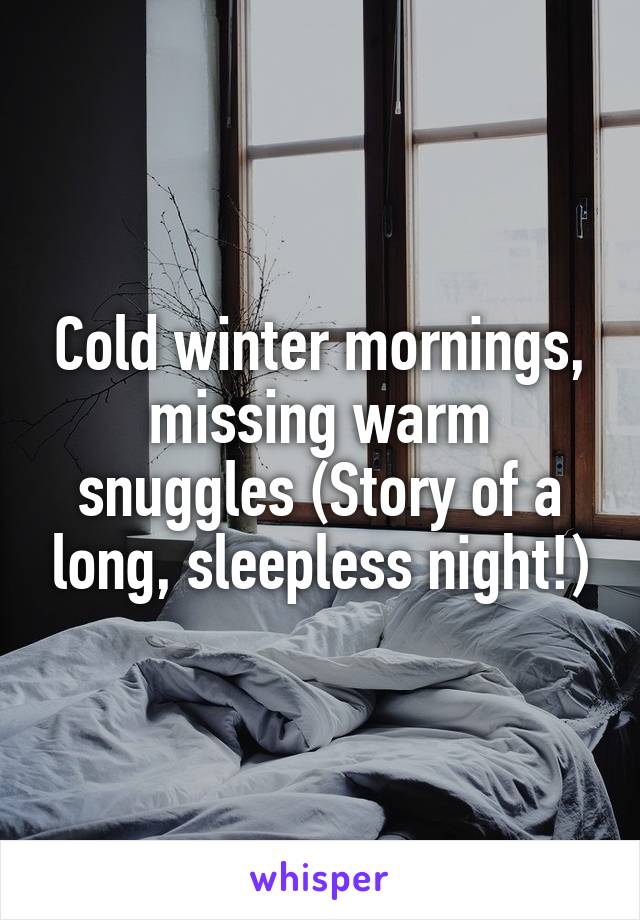 Cold winter mornings, missing warm snuggles (Story of a long, sleepless night!)