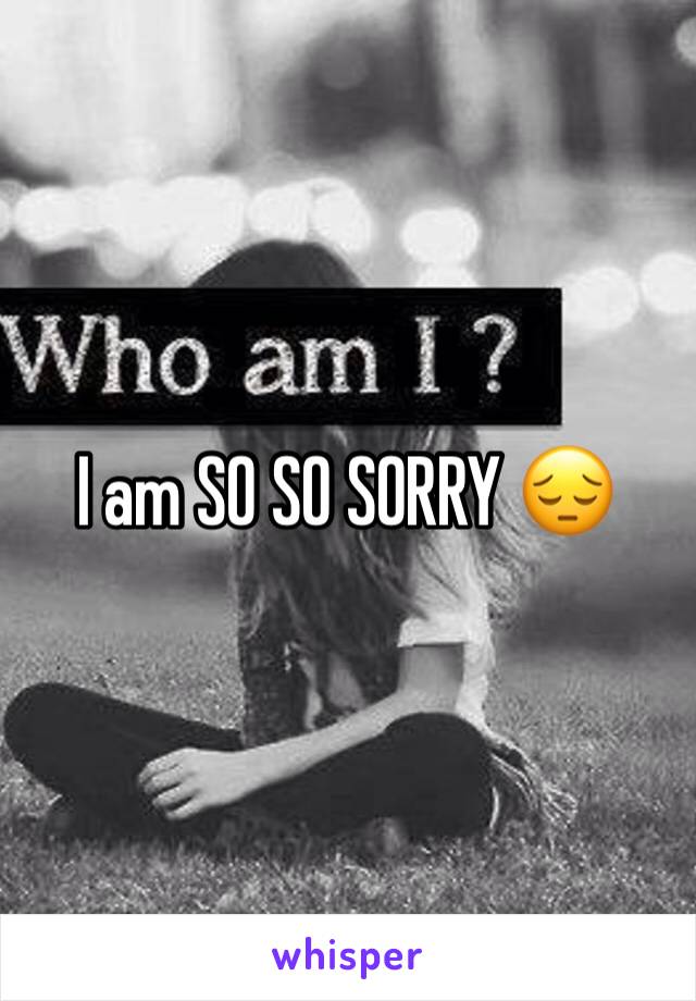 I am SO SO SORRY 😔