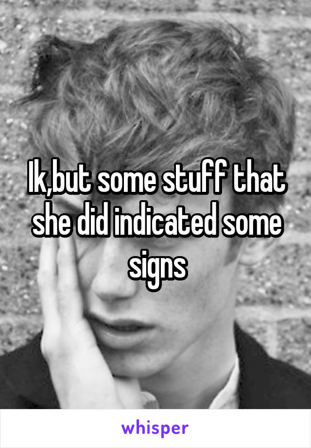 Ik,but some stuff that she did indicated some signs