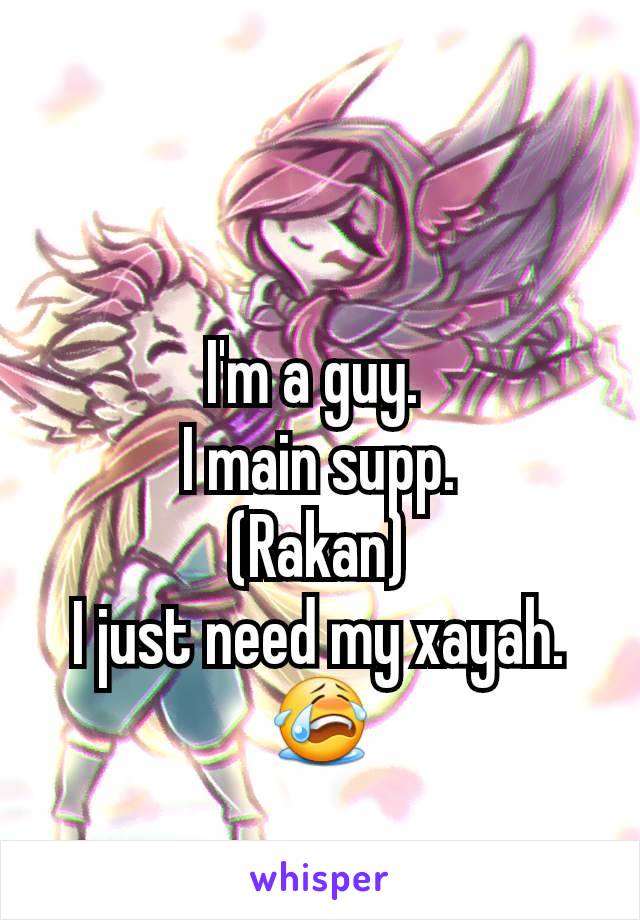 I'm a guy. 
I main supp.
(Rakan)
I just need my xayah.
😭