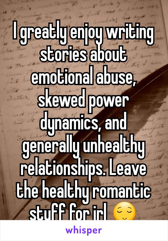I greatly enjoy writing stories about emotional abuse, skewed power dynamics, and generally unhealthy relationships. Leave the healthy romantic stuff for irl 😌