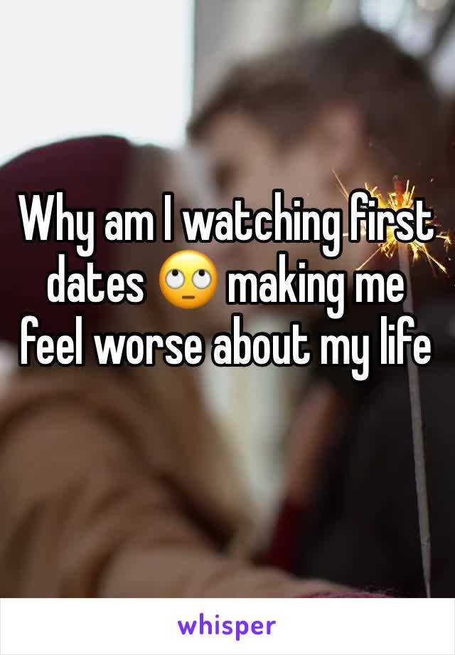 Why am I watching first dates 🙄 making me feel worse about my life 