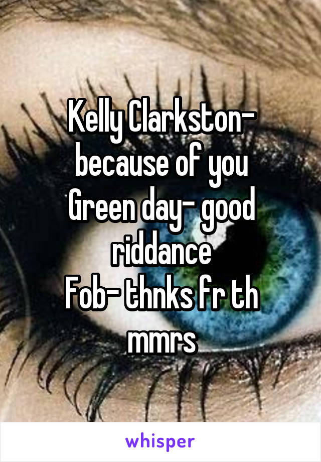 Kelly Clarkston- because of you
Green day- good riddance
Fob- thnks fr th mmrs