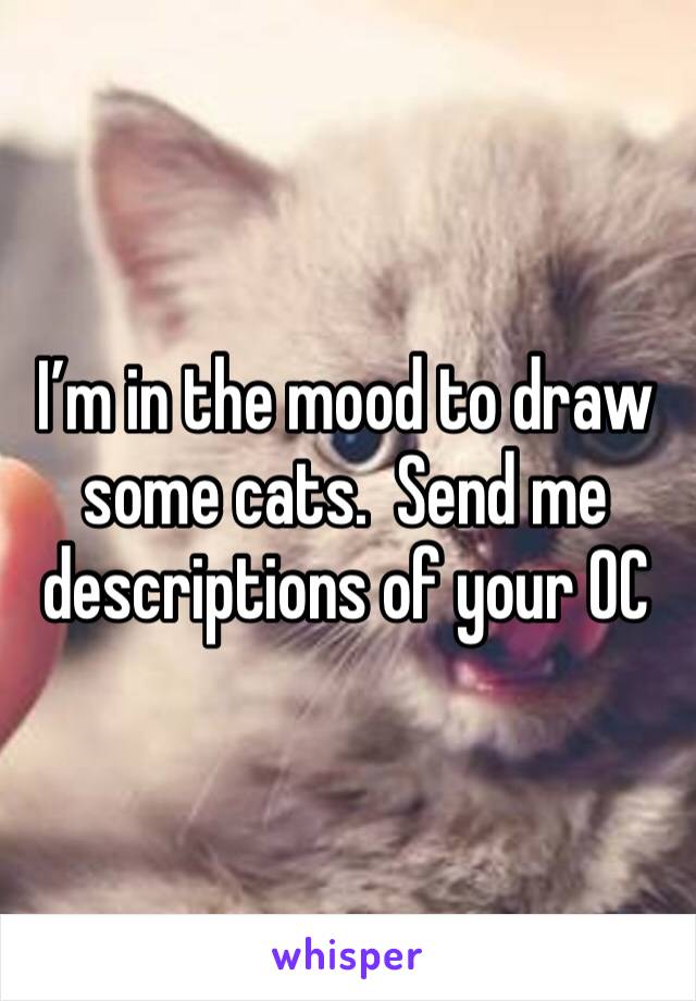 I’m in the mood to draw some cats.  Send me descriptions of your OC