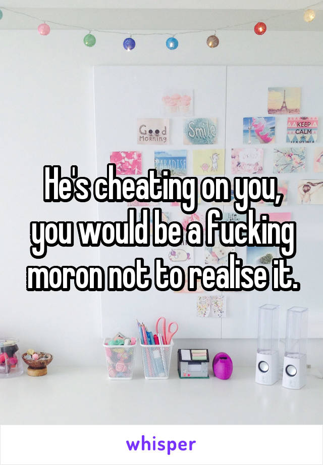 He's cheating on you, you would be a fucking moron not to realise it.