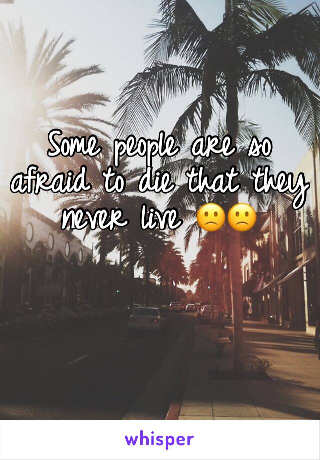 Some people are so afraid to die that they never live 🙁🙁
