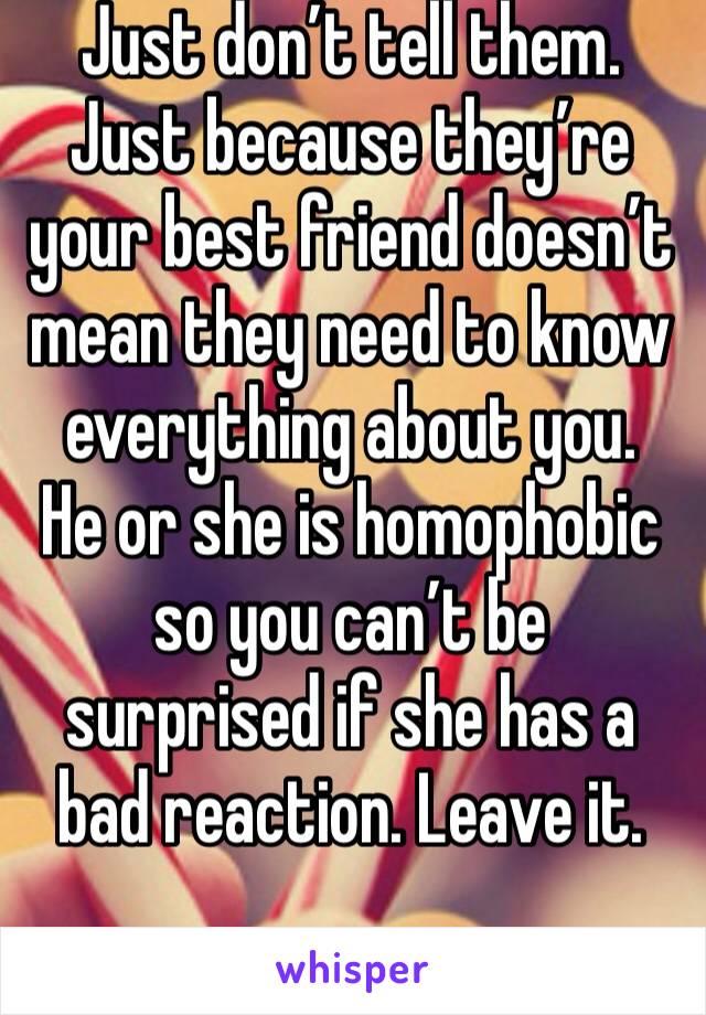 Just don’t tell them. Just because they’re your best friend doesn’t mean they need to know everything about you. 
He or she is homophobic so you can’t be surprised if she has a bad reaction. Leave it.