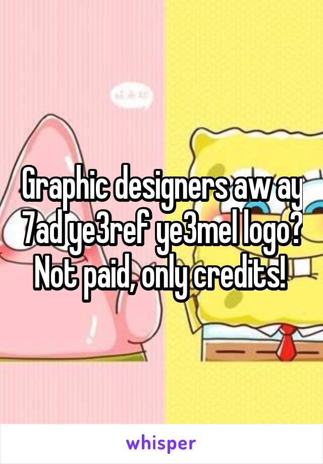 Graphic designers aw ay 7ad ye3ref ye3mel logo? Not paid, only credits! 