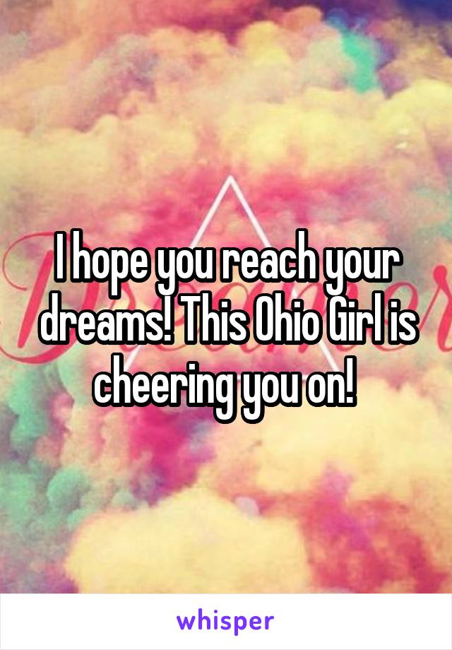 I hope you reach your dreams! This Ohio Girl is cheering you on! 