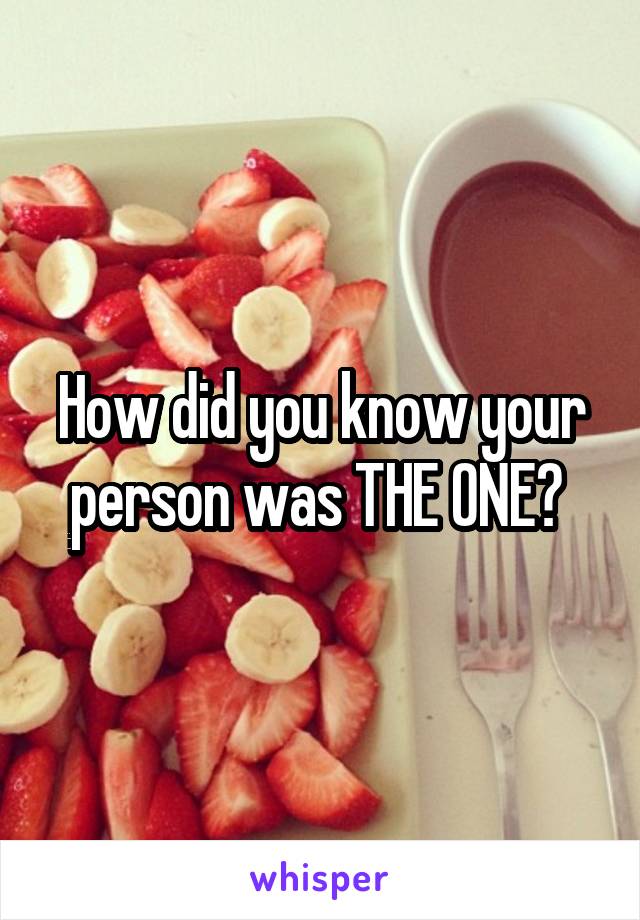 How did you know your person was THE ONE? 