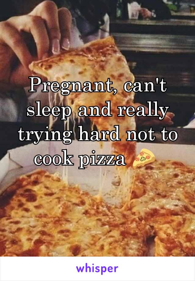 Pregnant, can't sleep and really trying hard not to cook pizza 🍕 