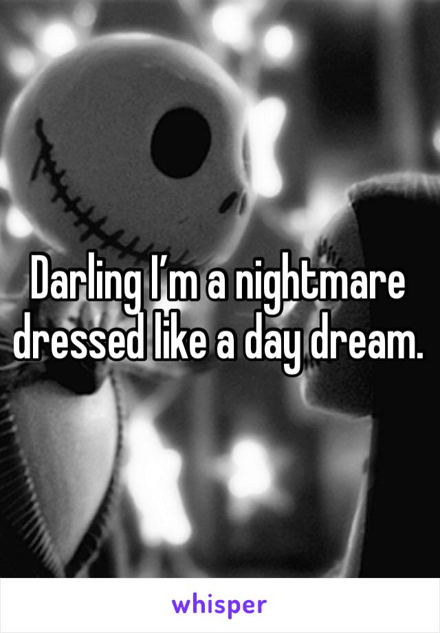 Darling I’m a nightmare dressed like a day dream. 