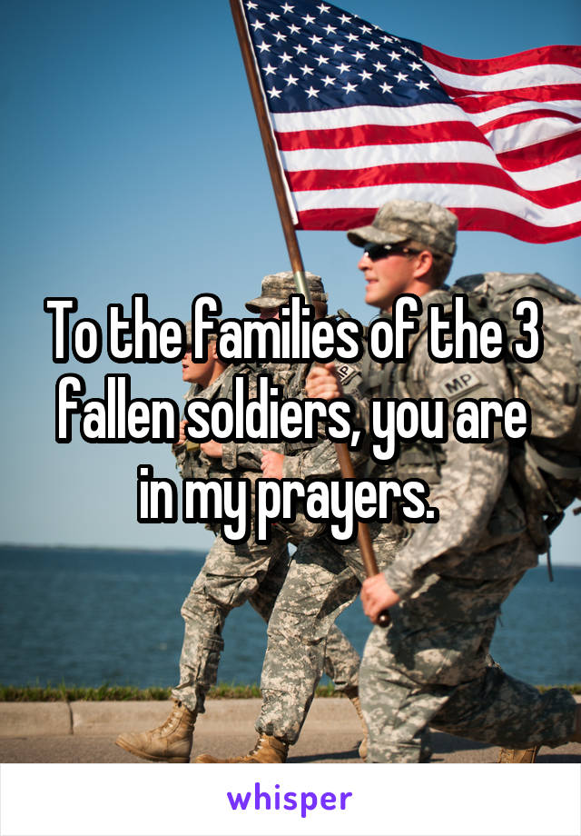 To the families of the 3 fallen soldiers, you are in my prayers. 