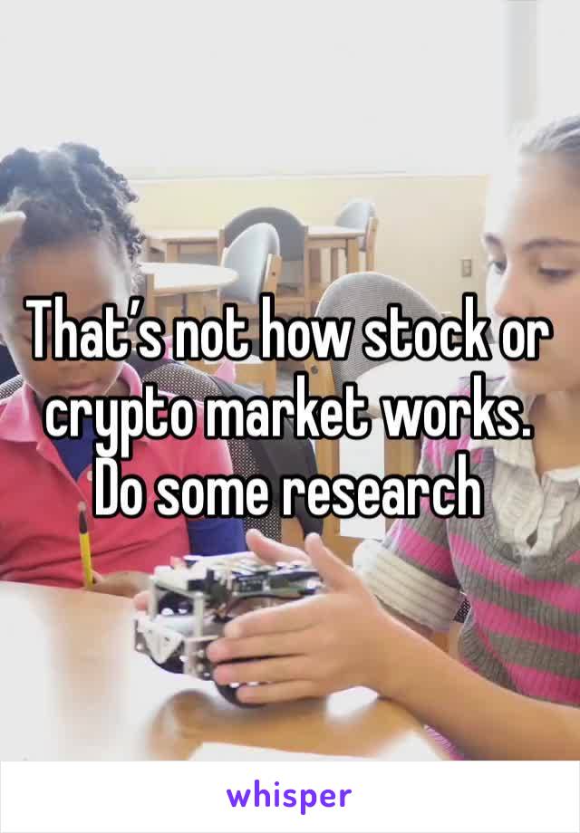 That’s not how stock or crypto market works. Do some research