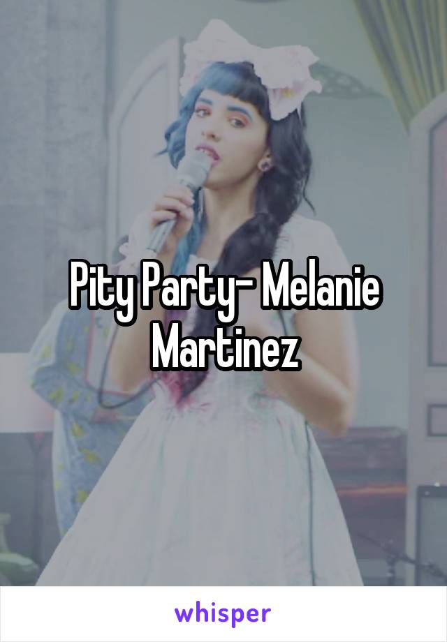 Pity Party- Melanie Martinez