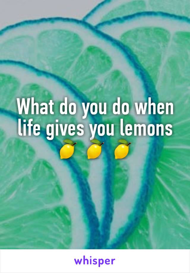 What do you do when life gives you lemons 🍋🍋🍋