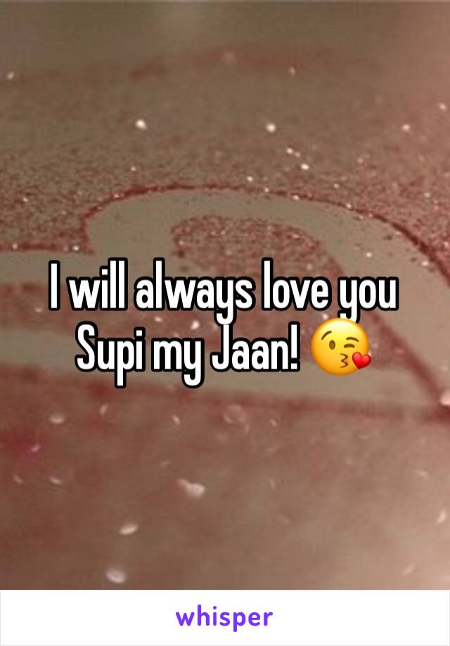 I will always love you Supi my Jaan! 😘