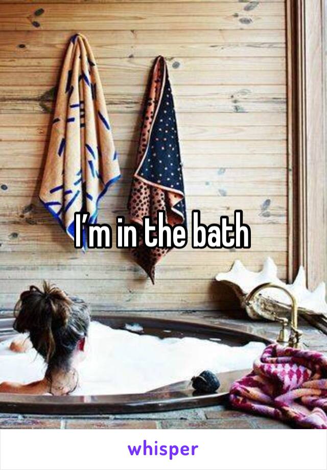 I’m in the bath