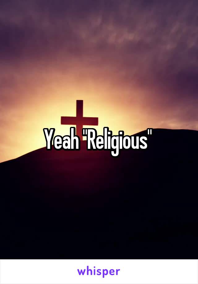 Yeah "Religious" 