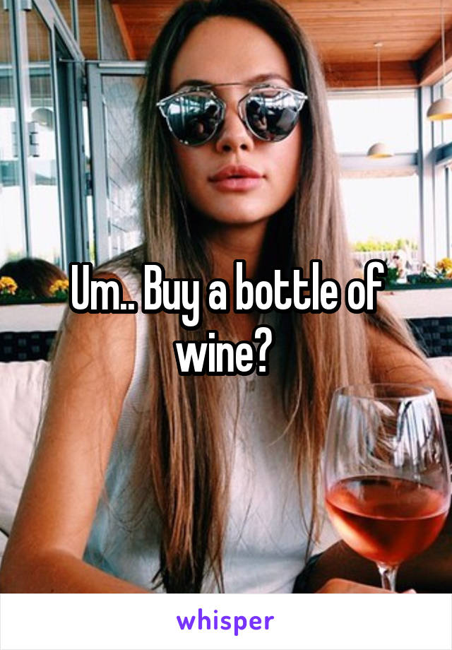 Um.. Buy a bottle of wine? 