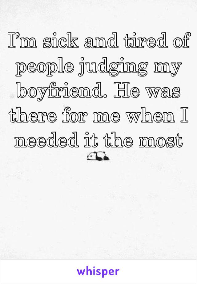 I’m sick and tired of people judging my boyfriend. He was there for me when I needed it the most 