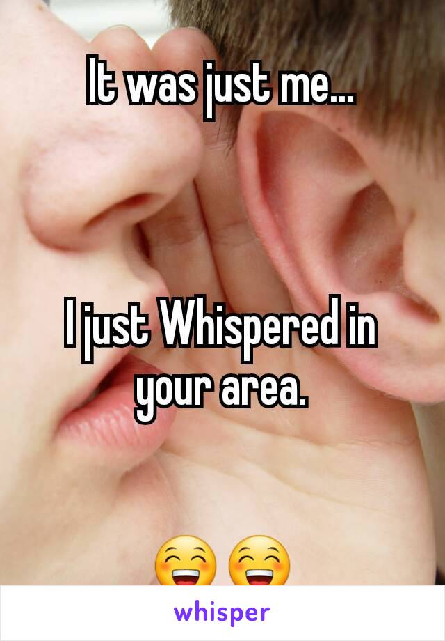 It was just me...



I just Whispered in your area.


😁😁