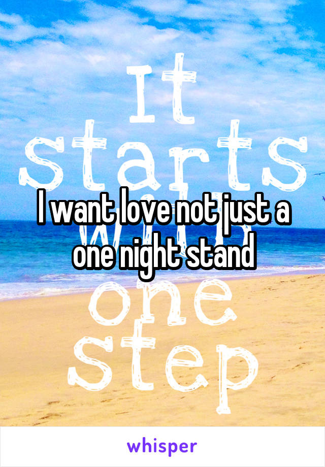 I want love not just a one night stand