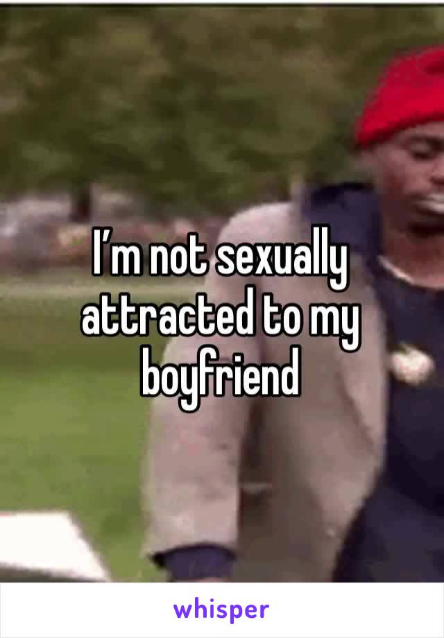 I’m not sexually attracted to my boyfriend 